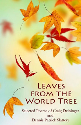 Leaves From The World Tree: Selected Poems Of Craig Deininger And Dennis Patrick Slattery