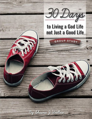 30 Days To Living A God Life Not Just A Good Life - Group Study: Walking In God'S Ways One Step At A Time