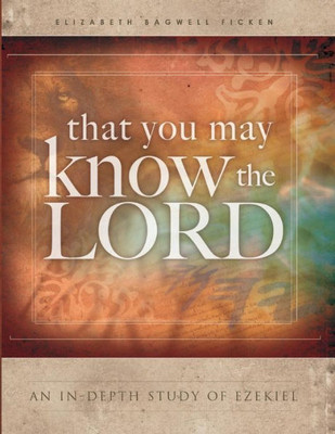 That You May Know The Lord: An In-Depth Study Of Ezekiel (In-Depth Bible Study Series By Elizabeth Ficken)