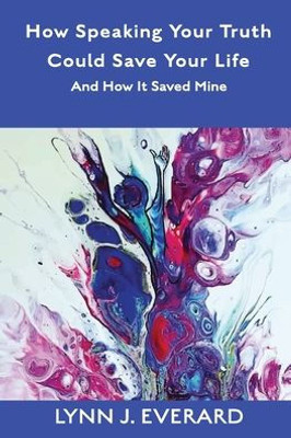 How Speaking Your Truth Could Save Your Life: And How It Saved Mine