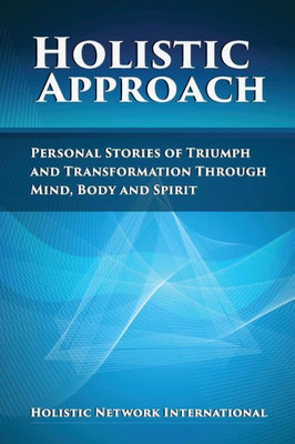 Holistic Approach: Personal Stories Of Triumph And Transformation Through Mind, Body And Spirit