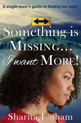 Something Is Missing...I Want More!: A Single Mom'S Guide To Finding Her Path.