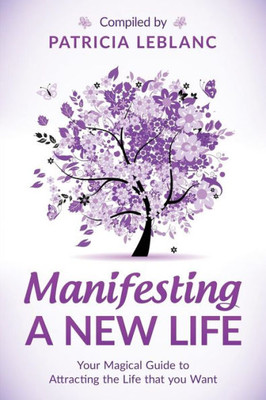 Manifesting A New Life: Your Magical Guide To Attracting The Life That You Want