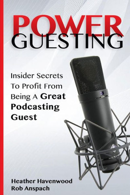 Power Guesting: Insider Secrets To Profit From Being A Great Podcasting Guest