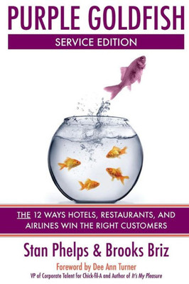 Purple Goldfish Service Edition: The 12 Ways Hotels, Restaurants, And Airlines Win The Right Customers
