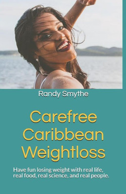 Carefree Caribbean Weightloss: Have Fun Losing Weight With Real Life, Real Food, Real Science, And Real People.