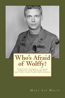 Who'S Afraid Of Wolffy?: A Sister'S Struggle To Make Sense Of Her Estranged Vietnam Vet Brother'S Reclusion And Murder