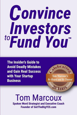 Convince Investors To Fund You: The Insider'S Guide To Avoid Deadly Mistakes And Gain Real Success With Your Startup Business (Secrets To Elevate Your Confidence)