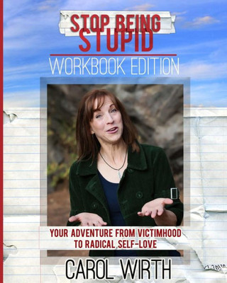 Stop Being Stupid Workbook Edition: Your Adventure From Victimhood To Radical Self-Love