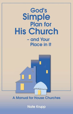 God'S Simple Plan For His Church Ù And Your Place In It: A Manual For House Churches