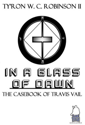 In A Glass Of Dawn: The Casebook Of Travis Vail (Dark Titan Universe Saga Spin-Offs)