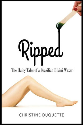 Ripped: The Hairy Tales Of A Brazilian Bikini Waxer