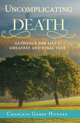 Uncomplicating Death: Guidance For Life'S Greatest And Final Test