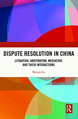 Dispute Resolution in China: Litigation, Arbitration, Mediation and their Interactions