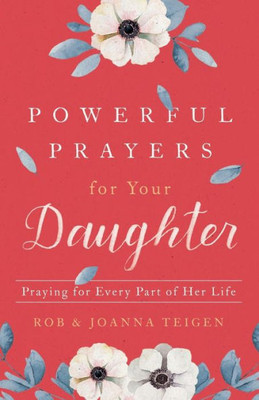 Powerful Prayers For Your Daughter: Praying For Every Part Of Her Life