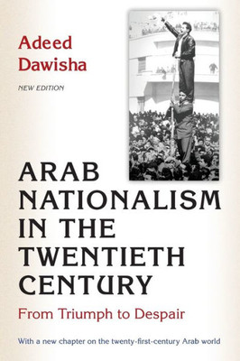 Arab Nationalism In The Twentieth Century: From Triumph To Despair - New Edition With A New Chapter On The Twenty-First-Century Arab World
