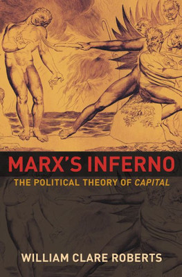 Marx'S Inferno: The Political Theory Of Capital