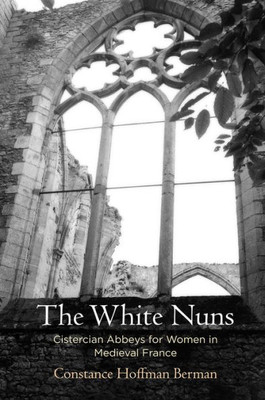 The White Nuns: Cistercian Abbeys For Women In Medieval France (The Middle Ages Series)