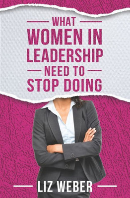 What Women In Leadership Need To Stop Doing (Stop So You Can Get The Results You Want)