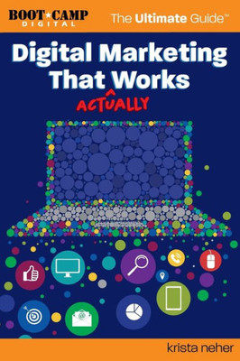 Digital Marketing That Actually Works The Ultimate Guide: Discover Everything You Need To Build And Implement A Digital Marketing Strategy That Gets Results