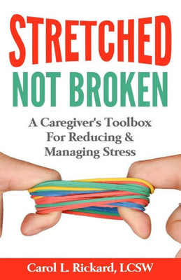 Stretched Not Broken: A Caregiver'S Toolbox For Reducing And Managing Stress (Friends & Family Version)