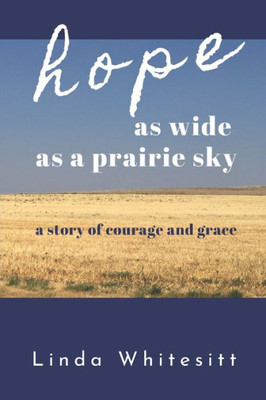 Hope As Wide As A Prairie Sky: A Story Of Courage And Grace