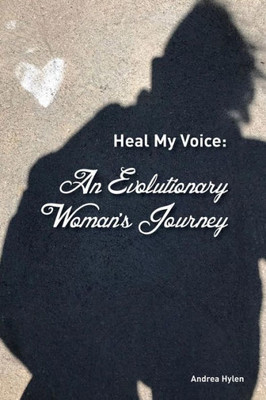 Heal My Voice: An Evolutionary Woman'S Journey