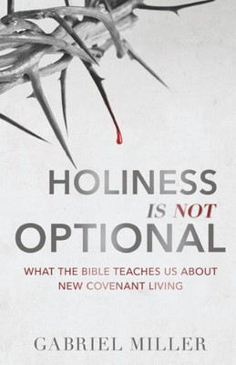 Holiness Is Not Optional: What The Bible Teaches Us About New Covenant Living