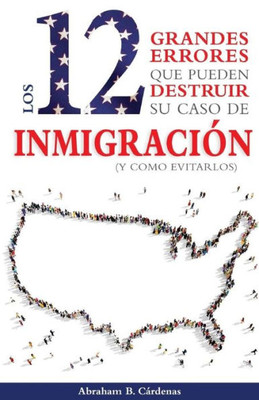 Los 12 Grandes Errores Que Pueden Destruir Su Caso De Inmigraci?N: (Y Como Evitarlos) (Spanish Edition)