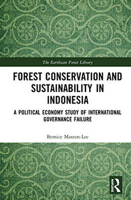 Forest Conservation and Sustainability in Indonesia: A Political Economy Study of International Governance Failure (The Earthscan Forest Library)