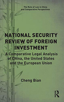 National Security Review of Foreign Investment: A Comparative Legal Analysis of China, the United States and the European Union (The Rule of Law in China and Comparative Perspectives)