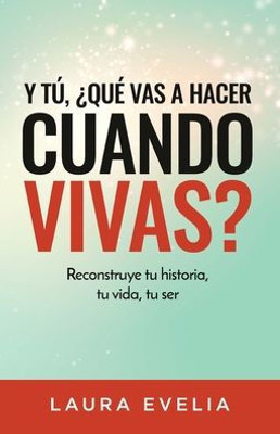 Y T·, ?Qu? Vas A Hacer Cuando Vivas?: Reconstruye Tu Historia, Tu Vida, Tu Ser (Spanish Edition)