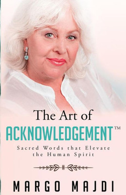 The Art Of Acknowledgement: Sacred Words That Elevate The Human Spirit