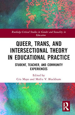 Queer, Trans, and Intersectional Theory in Educational Practice: Student, Teacher, and Community Experiences (Routledge Critical Studies in Gender and Sexuality in Education)