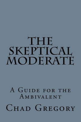 The Skeptical Moderate: A Guide For The Ambivalent