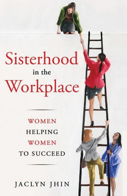 Sisterhood In The Workplace: Women Helping Women Succeed