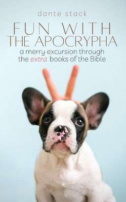 Fun With The Apocrypha: A Merry Excursion Through The "Extra" Books Of The Bible