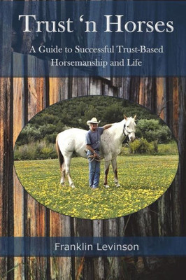 Trust 'N Horses: A Guide To Successful Trust-Based Horsemanship And Life