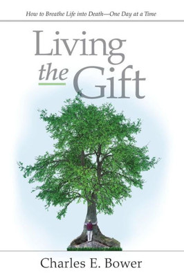 Living The Gift: How To Breathe Life Into Death - One Day At A Time