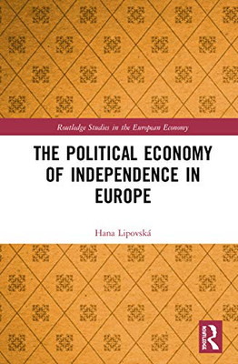 The Political Economy of Independence in Europe (Routledge Studies in the European Economy)