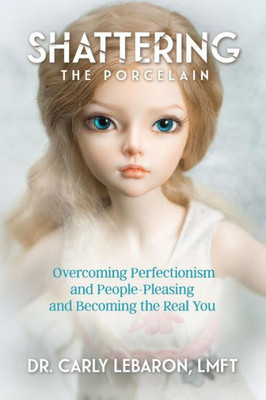 Shattering The Porcelain: Overcoming Perfectionism And People-Pleasing And Becoming The Real You