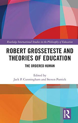 Robert Grosseteste and Theories of Education: The Ordered Human (Routledge International Studies in the Philosophy of Education)