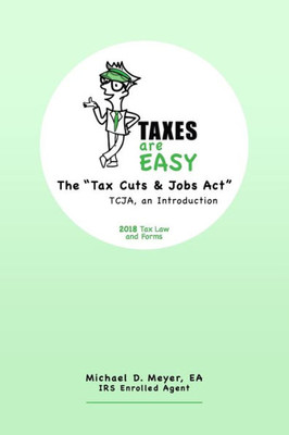 Taxes Are Easy: The "Tax Cuts & Jobs Act" - Tcja, An Introduction - 2018 Tax Law And Forms