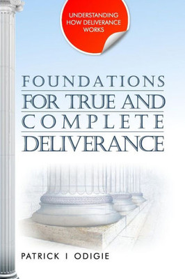 Foundations For True And Complete Deliverance: Understanding How Deliverance Works Series