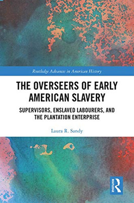 The Overseers of Early American Slavery: Supervisors, Enslaved Labourers, and the Plantation Enterprise (Routledge Advances in American History)