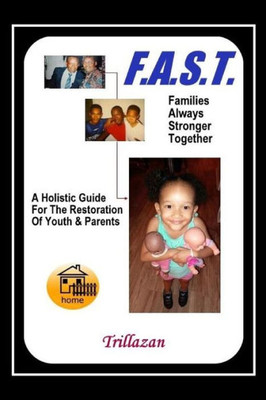 F.A.S.T. - Families Always Stronger Together: A Holistic Guide For The Restoration Of Youth And Parents