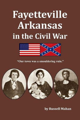 Fayetteville Arkansas In The Civil War: "Our Town Was A Smouldering Ruin."