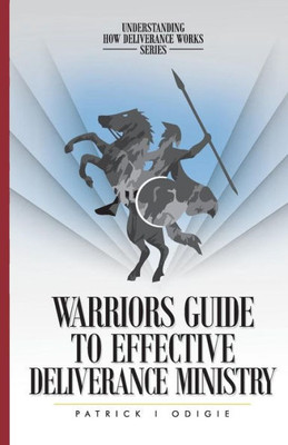 Warrior'S Guide To Effective Deliverance Ministry (Understanding How Deliverance Works)