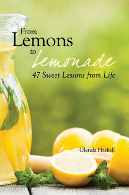 From Lemons To Lemonade: 47 Sweet Lessons From Life