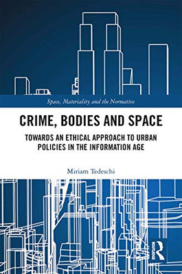 Crime, Bodies and Space: Towards an Ethical Approach to Urban Policies in the Information Age (Space, Materiality the Normative)